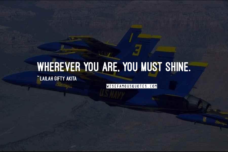 Lailah Gifty Akita Quotes: Wherever you are, you must shine.