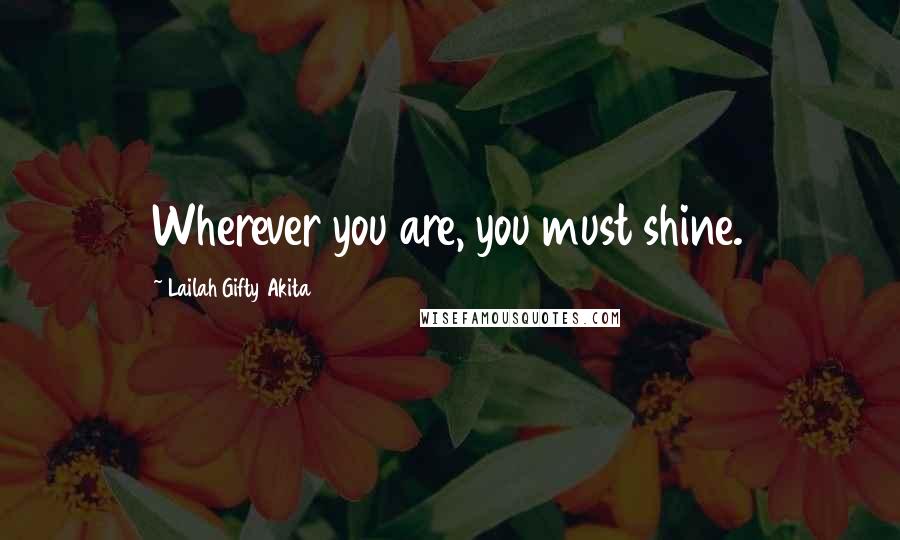 Lailah Gifty Akita Quotes: Wherever you are, you must shine.