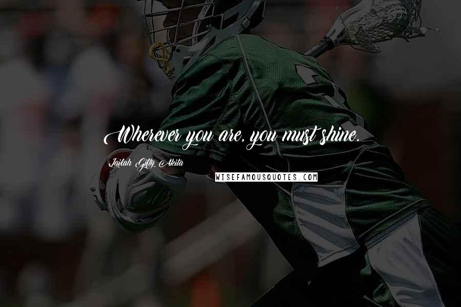 Lailah Gifty Akita Quotes: Wherever you are, you must shine.