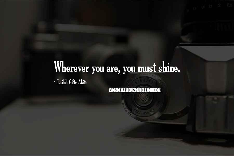 Lailah Gifty Akita Quotes: Wherever you are, you must shine.