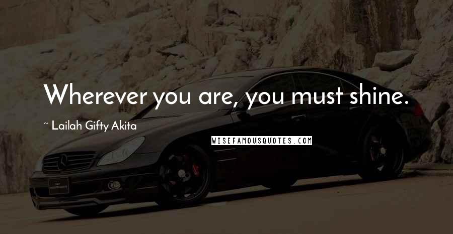 Lailah Gifty Akita Quotes: Wherever you are, you must shine.