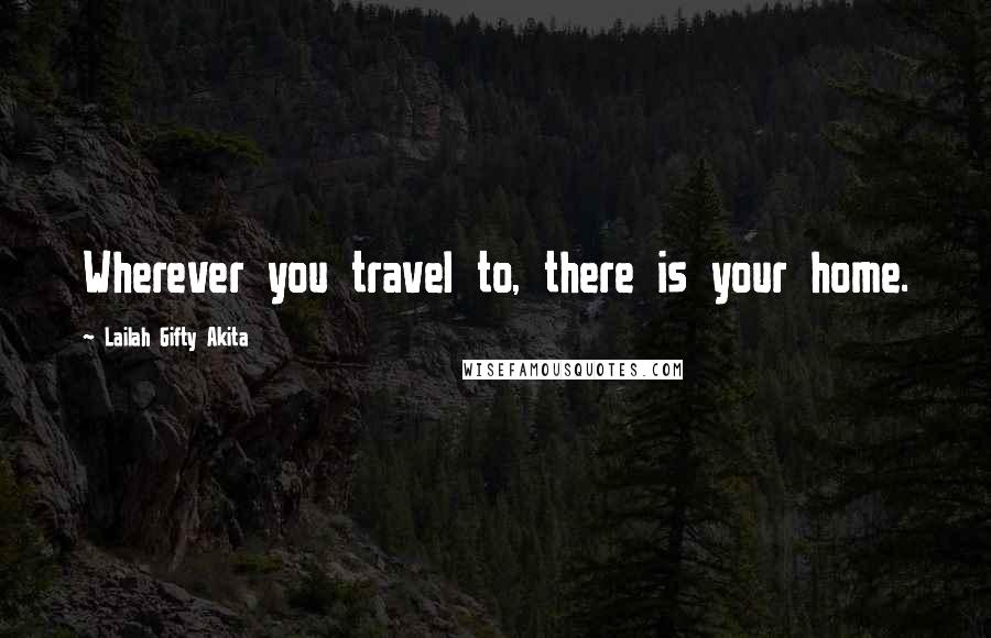 Lailah Gifty Akita Quotes: Wherever you travel to, there is your home.