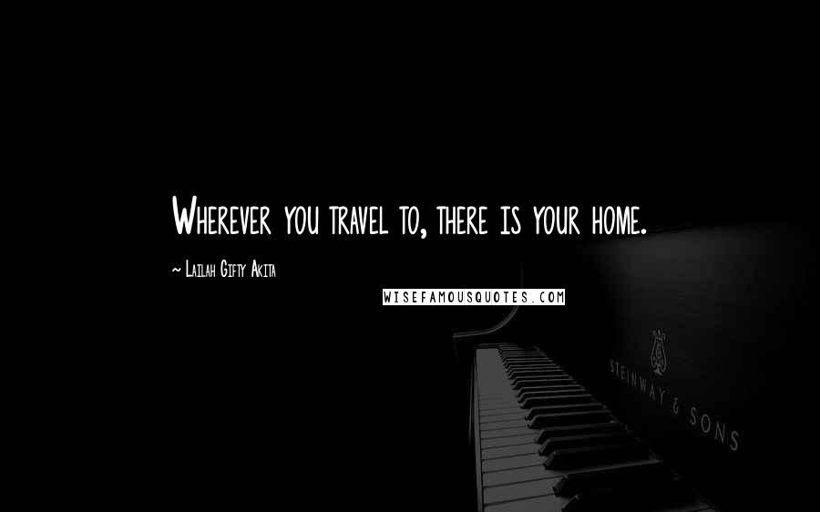 Lailah Gifty Akita Quotes: Wherever you travel to, there is your home.