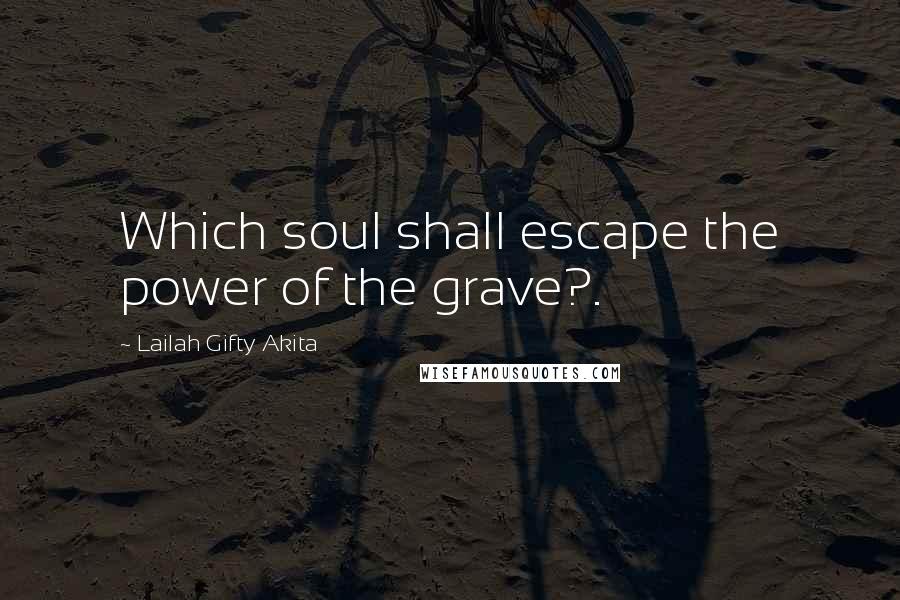 Lailah Gifty Akita Quotes: Which soul shall escape the power of the grave?.