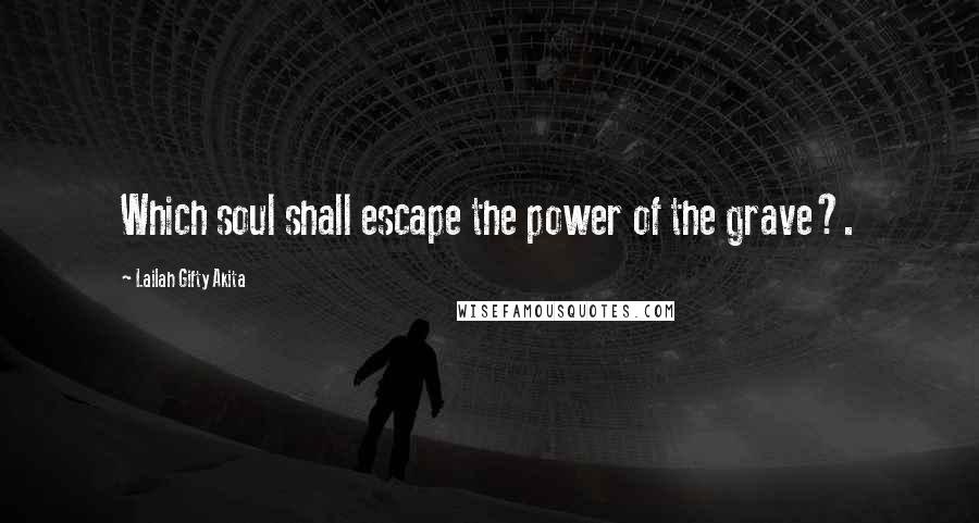 Lailah Gifty Akita Quotes: Which soul shall escape the power of the grave?.