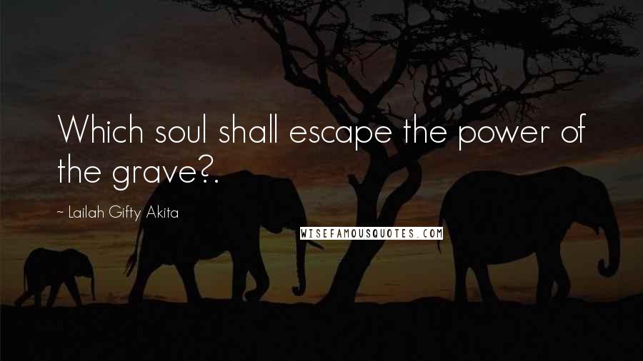 Lailah Gifty Akita Quotes: Which soul shall escape the power of the grave?.