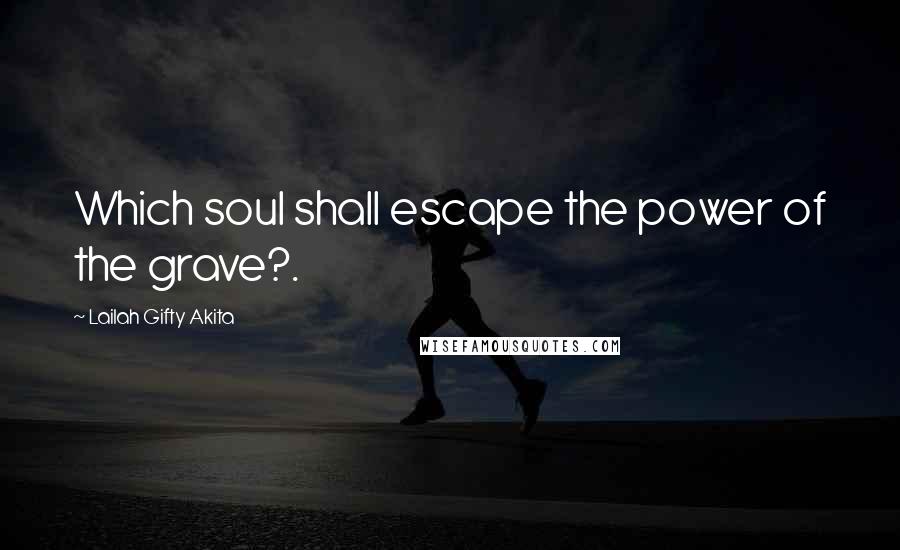 Lailah Gifty Akita Quotes: Which soul shall escape the power of the grave?.