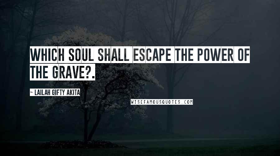 Lailah Gifty Akita Quotes: Which soul shall escape the power of the grave?.