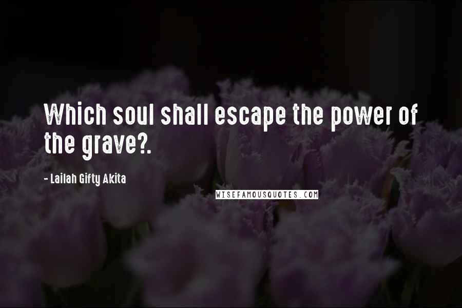 Lailah Gifty Akita Quotes: Which soul shall escape the power of the grave?.