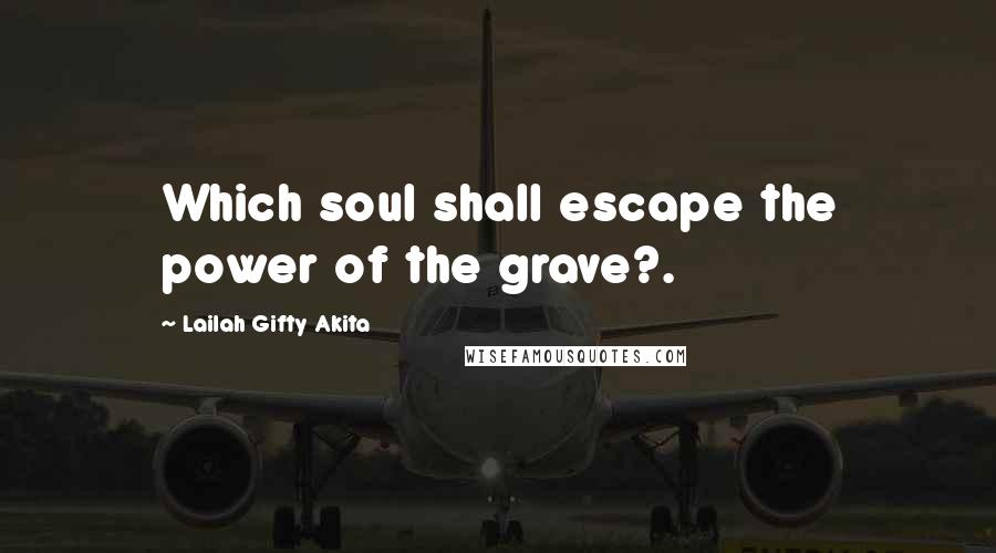 Lailah Gifty Akita Quotes: Which soul shall escape the power of the grave?.