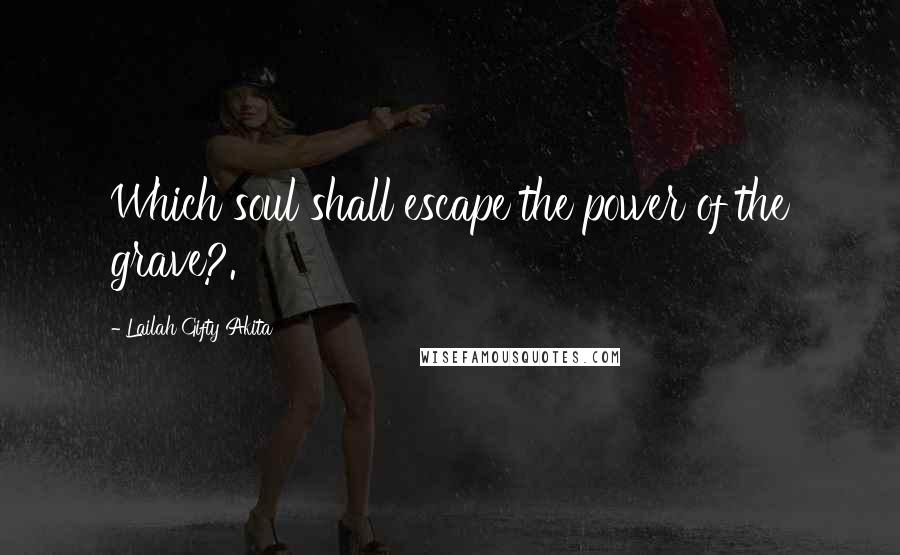 Lailah Gifty Akita Quotes: Which soul shall escape the power of the grave?.