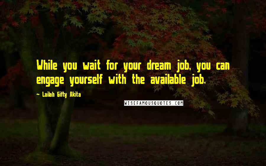 Lailah Gifty Akita Quotes: While you wait for your dream job, you can engage yourself with the available job.