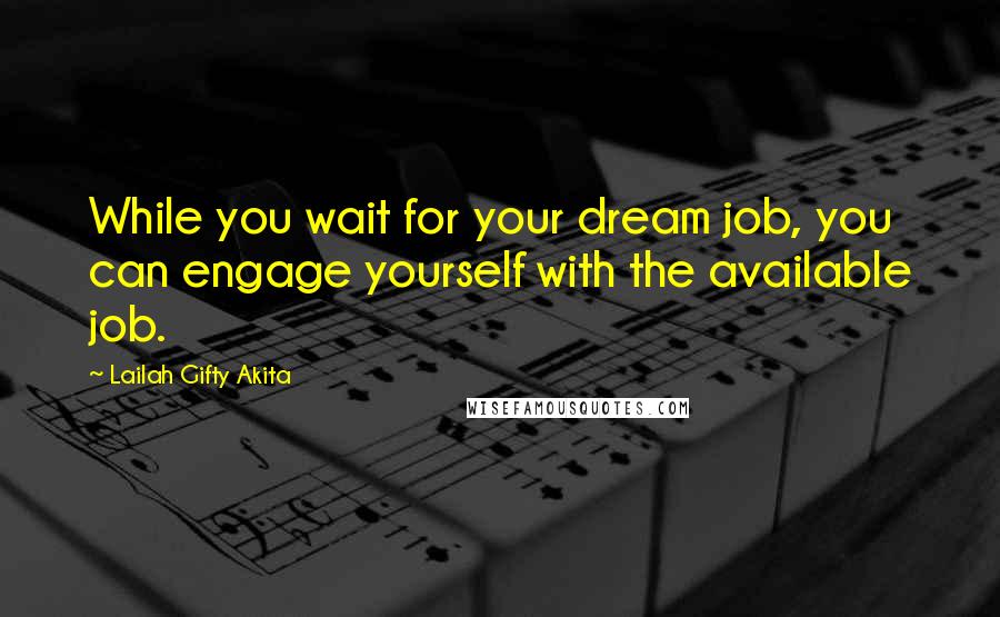 Lailah Gifty Akita Quotes: While you wait for your dream job, you can engage yourself with the available job.