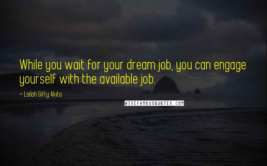 Lailah Gifty Akita Quotes: While you wait for your dream job, you can engage yourself with the available job.