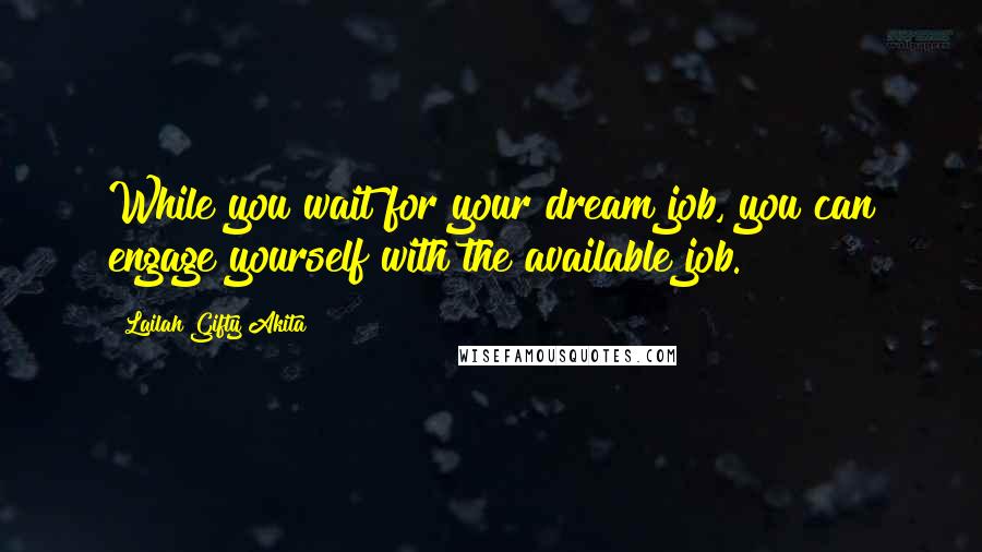 Lailah Gifty Akita Quotes: While you wait for your dream job, you can engage yourself with the available job.