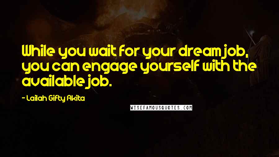 Lailah Gifty Akita Quotes: While you wait for your dream job, you can engage yourself with the available job.