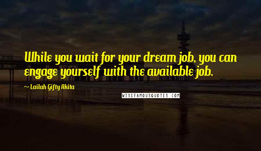 Lailah Gifty Akita Quotes: While you wait for your dream job, you can engage yourself with the available job.