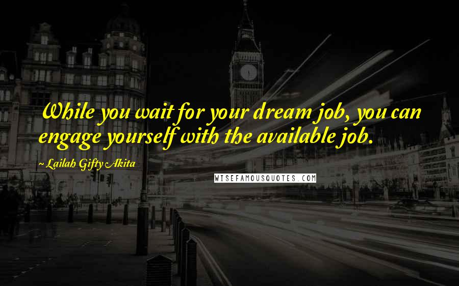 Lailah Gifty Akita Quotes: While you wait for your dream job, you can engage yourself with the available job.