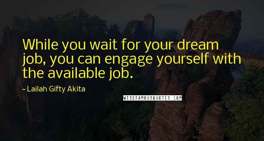 Lailah Gifty Akita Quotes: While you wait for your dream job, you can engage yourself with the available job.