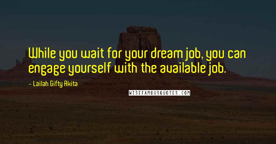 Lailah Gifty Akita Quotes: While you wait for your dream job, you can engage yourself with the available job.