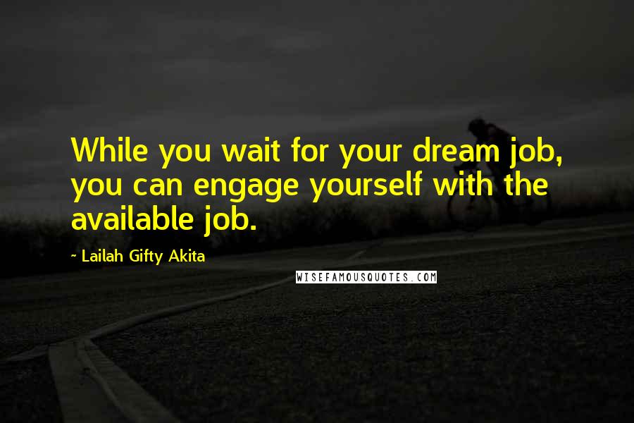 Lailah Gifty Akita Quotes: While you wait for your dream job, you can engage yourself with the available job.