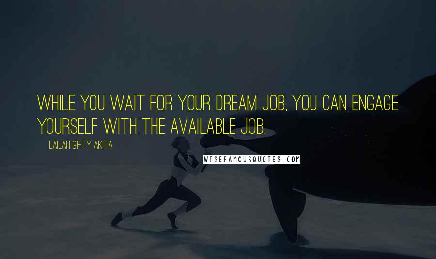 Lailah Gifty Akita Quotes: While you wait for your dream job, you can engage yourself with the available job.