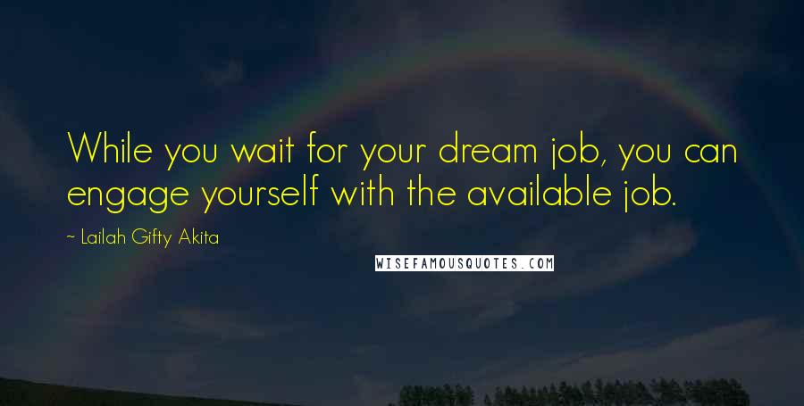 Lailah Gifty Akita Quotes: While you wait for your dream job, you can engage yourself with the available job.