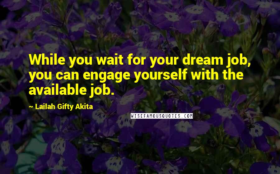 Lailah Gifty Akita Quotes: While you wait for your dream job, you can engage yourself with the available job.