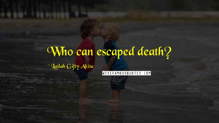 Lailah Gifty Akita Quotes: Who can escaped death?