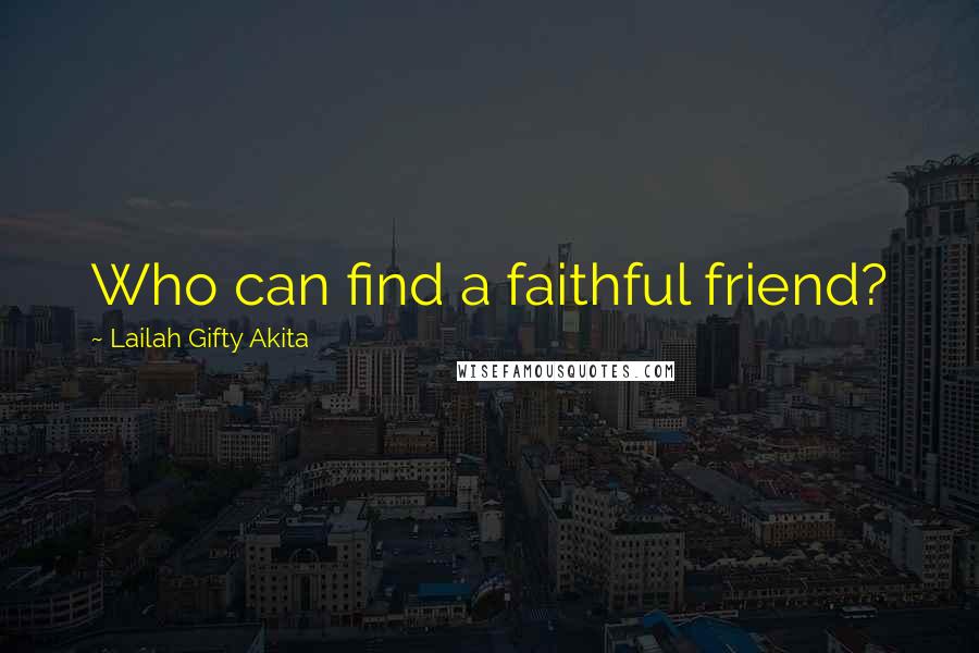 Lailah Gifty Akita Quotes: Who can find a faithful friend?