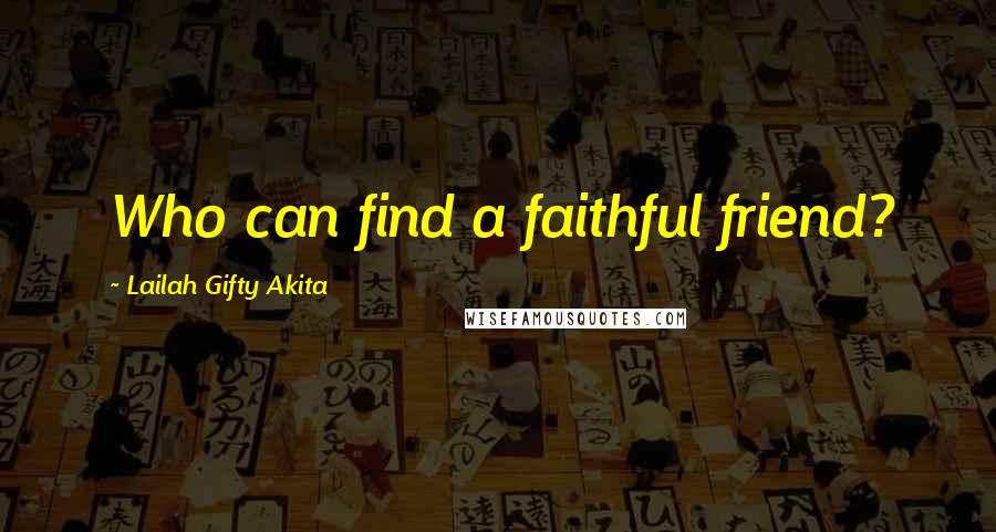 Lailah Gifty Akita Quotes: Who can find a faithful friend?