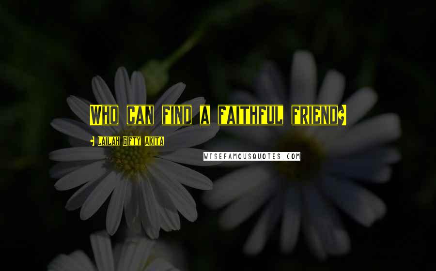 Lailah Gifty Akita Quotes: Who can find a faithful friend?