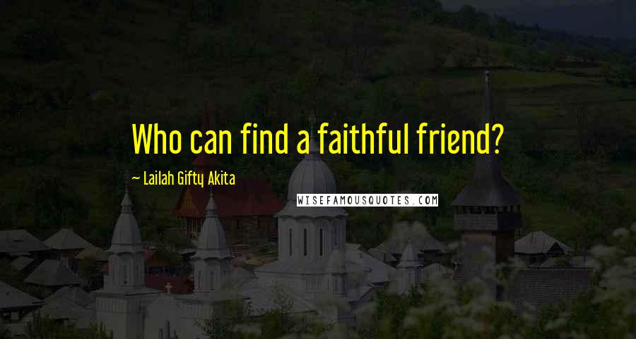 Lailah Gifty Akita Quotes: Who can find a faithful friend?