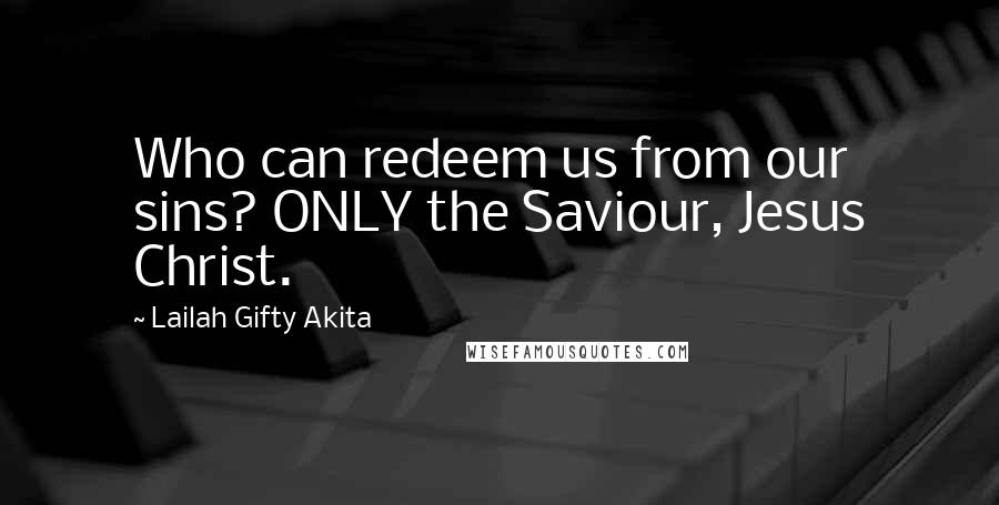 Lailah Gifty Akita Quotes: Who can redeem us from our sins? ONLY the Saviour, Jesus Christ.