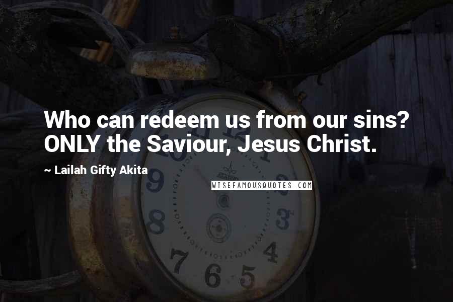 Lailah Gifty Akita Quotes: Who can redeem us from our sins? ONLY the Saviour, Jesus Christ.