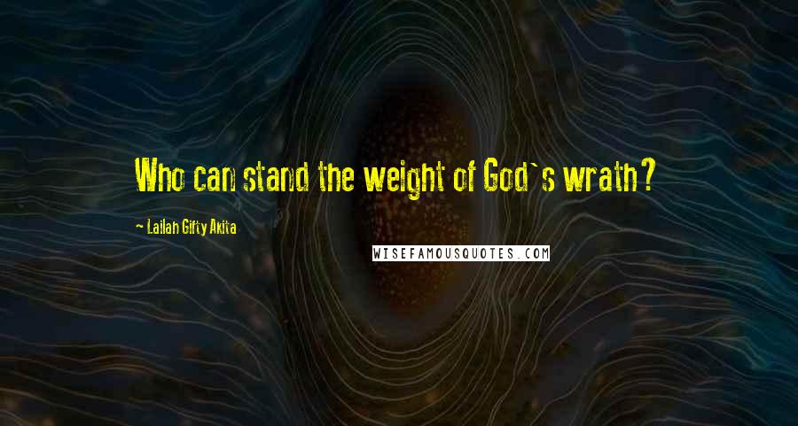 Lailah Gifty Akita Quotes: Who can stand the weight of God's wrath?