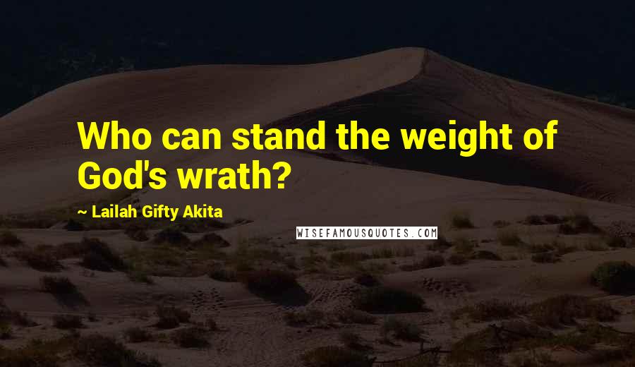 Lailah Gifty Akita Quotes: Who can stand the weight of God's wrath?