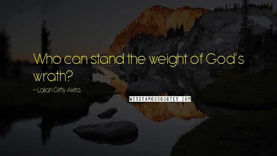 Lailah Gifty Akita Quotes: Who can stand the weight of God's wrath?