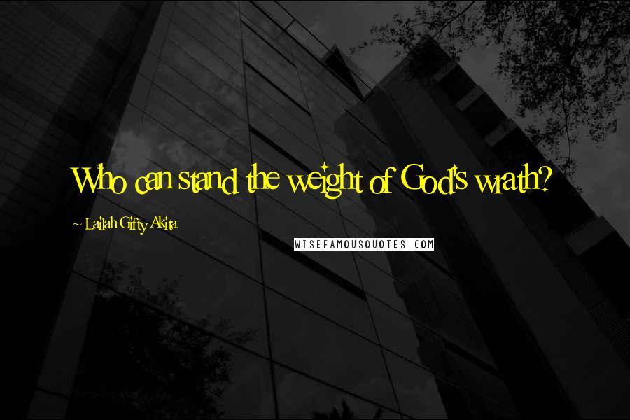 Lailah Gifty Akita Quotes: Who can stand the weight of God's wrath?
