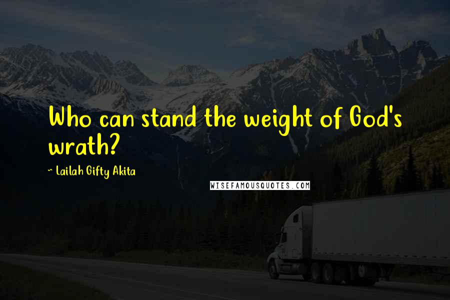 Lailah Gifty Akita Quotes: Who can stand the weight of God's wrath?