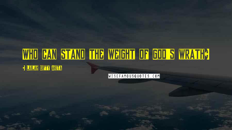 Lailah Gifty Akita Quotes: Who can stand the weight of God's wrath?