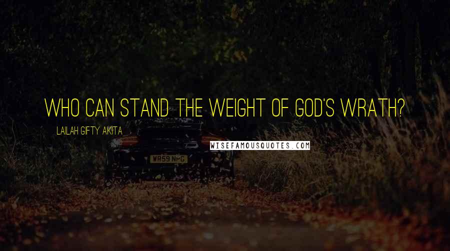 Lailah Gifty Akita Quotes: Who can stand the weight of God's wrath?
