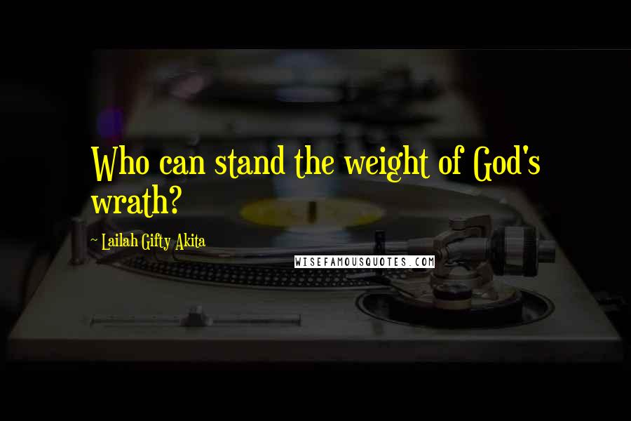 Lailah Gifty Akita Quotes: Who can stand the weight of God's wrath?