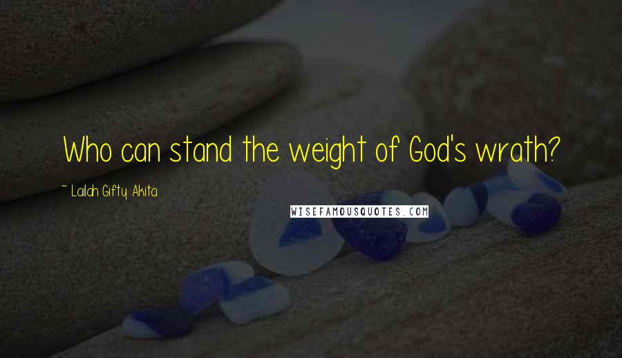Lailah Gifty Akita Quotes: Who can stand the weight of God's wrath?