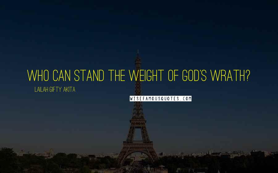 Lailah Gifty Akita Quotes: Who can stand the weight of God's wrath?