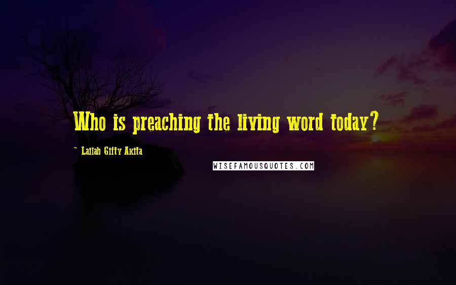 Lailah Gifty Akita Quotes: Who is preaching the living word today?