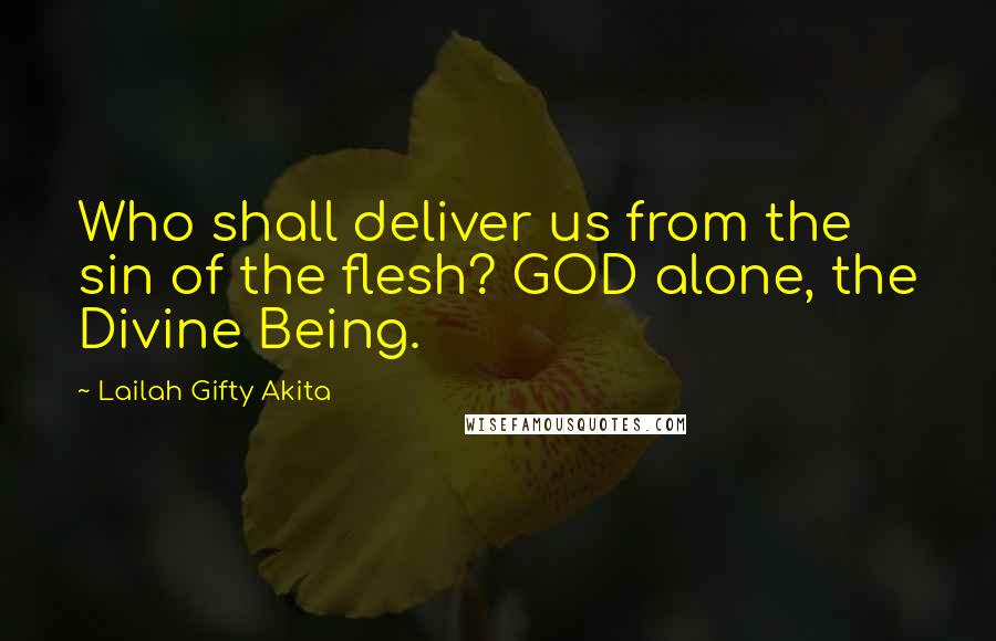 Lailah Gifty Akita Quotes: Who shall deliver us from the sin of the flesh? GOD alone, the Divine Being.