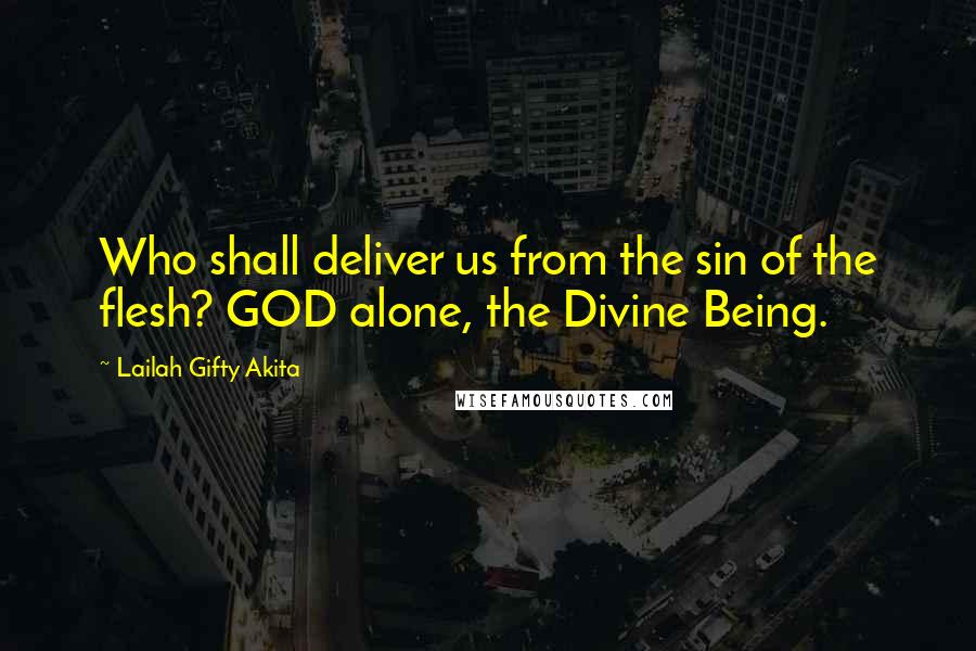 Lailah Gifty Akita Quotes: Who shall deliver us from the sin of the flesh? GOD alone, the Divine Being.