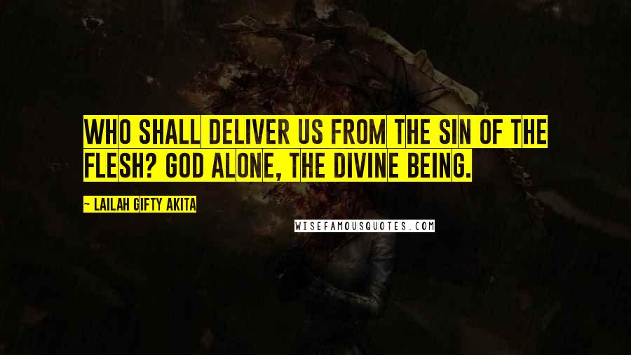 Lailah Gifty Akita Quotes: Who shall deliver us from the sin of the flesh? GOD alone, the Divine Being.