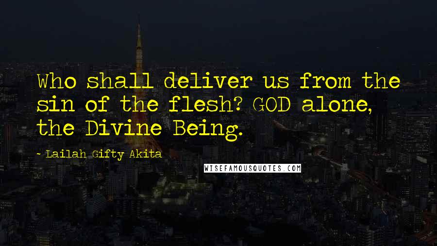 Lailah Gifty Akita Quotes: Who shall deliver us from the sin of the flesh? GOD alone, the Divine Being.